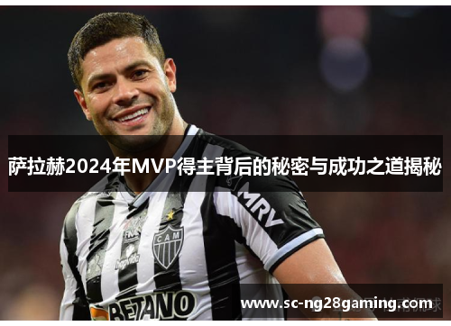 萨拉赫2024年MVP得主背后的秘密与成功之道揭秘