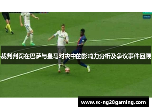 裁判判罚在巴萨与皇马对决中的影响力分析及争议事件回顾