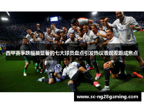 西甲赛季跌幅最显著的七大球员盘点引发热议表现差距成焦点