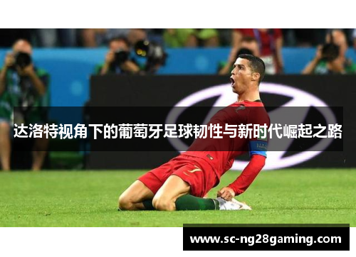 达洛特视角下的葡萄牙足球韧性与新时代崛起之路