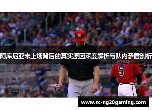 阿库尼亚未上场背后的真实原因深度解析与队内矛盾剖析