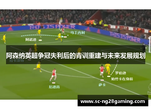 阿森纳英超争冠失利后的青训重建与未来发展规划