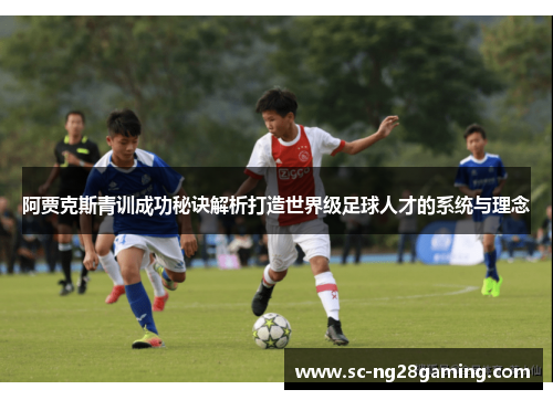 阿贾克斯青训成功秘诀解析打造世界级足球人才的系统与理念