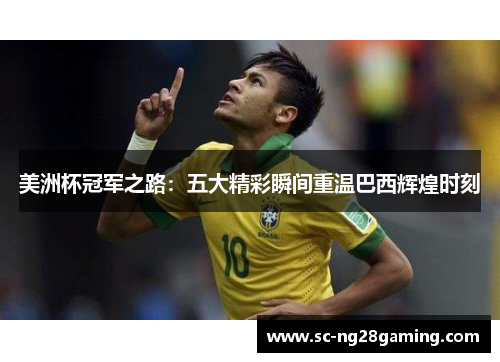 美洲杯冠军之路：五大精彩瞬间重温巴西辉煌时刻