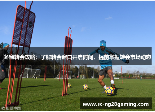 冬窗转会攻略：了解转会窗口开启时间，提前掌握转会市场动态