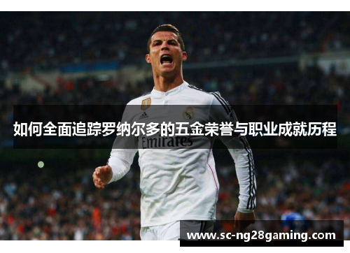 如何全面追踪罗纳尔多的五金荣誉与职业成就历程