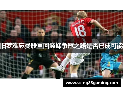 旧梦难忘曼联重回巅峰争冠之路是否已成可能