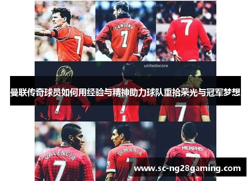 曼联传奇球员如何用经验与精神助力球队重拾荣光与冠军梦想
