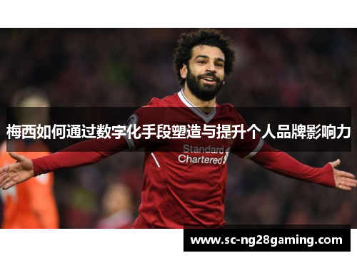 梅西如何通过数字化手段塑造与提升个人品牌影响力