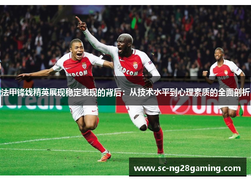 法甲锋线精英展现稳定表现的背后：从技术水平到心理素质的全面剖析