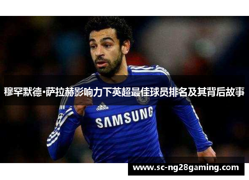 穆罕默德·萨拉赫影响力下英超最佳球员排名及其背后故事