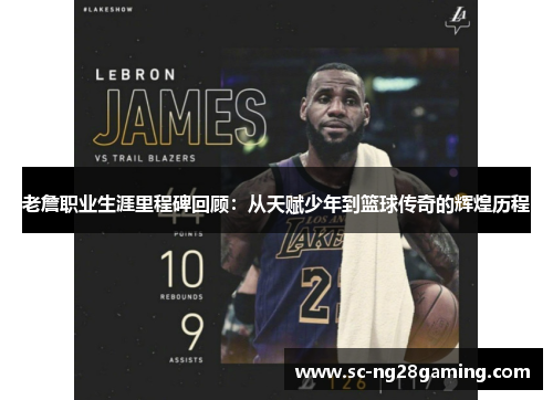 老詹职业生涯里程碑回顾：从天赋少年到篮球传奇的辉煌历程
