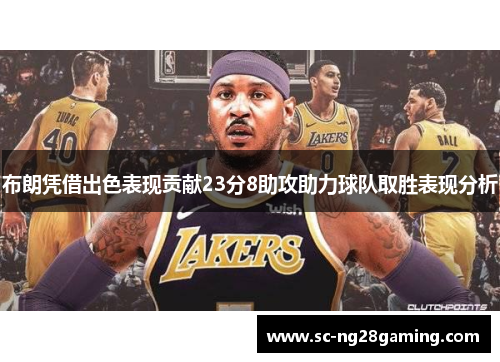 布朗凭借出色表现贡献23分8助攻助力球队取胜表现分析