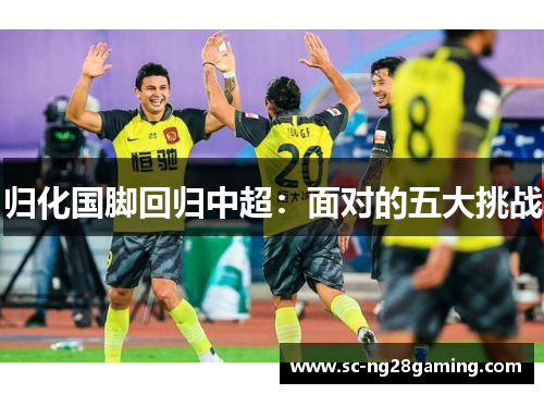 归化国脚回归中超：面对的五大挑战