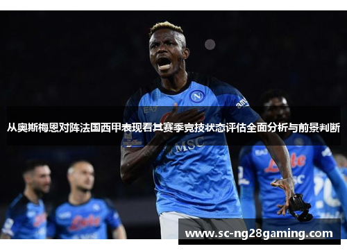 从奥斯梅恩对阵法国西甲表现看其赛季竞技状态评估全面分析与前景判断