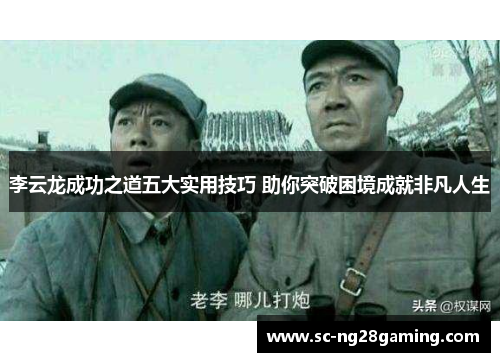 李云龙成功之道五大实用技巧 助你突破困境成就非凡人生