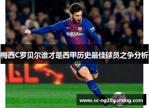 梅西C罗贝尔谁才是西甲历史最佳球员之争分析 梅西C罗贝尔谁才是西甲历史最佳球员之争分析