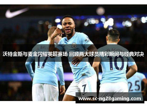 沃特金斯与麦金闪耀英超赛场 回顾两大球员精彩瞬间与经典对决