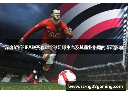 深度解析FIFA联赛套对全球足球生态及其商业格局的深远影响