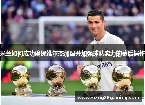 米兰如何成功确保维尔杰加盟并加强球队实力的幕后操作