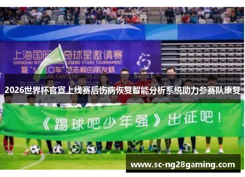 2026世界杯官宣上线赛后伤病恢复智能分析系统助力参赛队康复