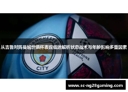 从吉鲁对阵曼城世俱杯表现低迷解析状态战术与年龄影响多重因素