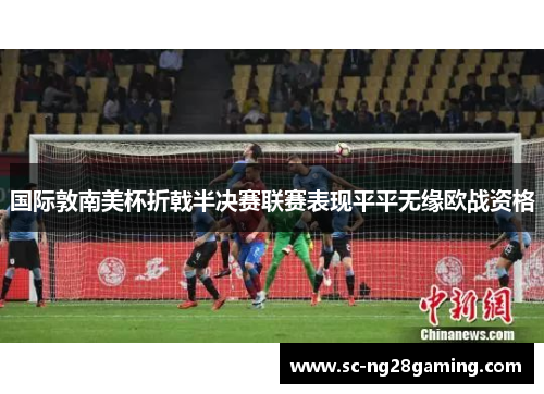国际敦南美杯折戟半决赛联赛表现平平无缘欧战资格