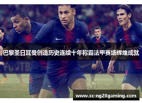 巴黎圣日耳曼创造历史连续十年称霸法甲赛场辉煌成就