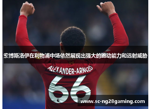 索博斯洛伊在利物浦中场依然展现出强大的跑动能力和远射威胁