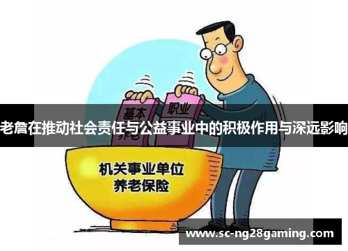 老詹在推动社会责任与公益事业中的积极作用与深远影响