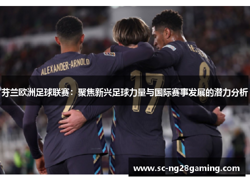 芬兰欧洲足球联赛:聚焦新兴足球力量与国际赛事发展的潜力分析 芬兰欧洲足球联赛:聚焦新兴足球力量与国际赛事发展的潜力分析