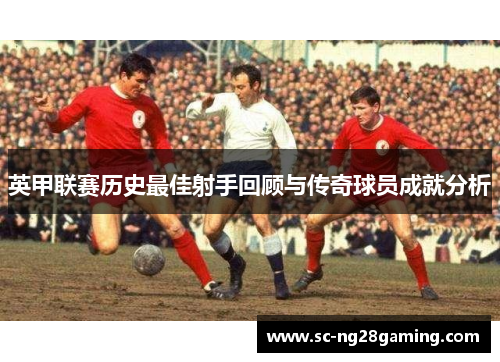 英甲联赛历史最佳射手回顾与传奇球员成就分析 英甲联赛历史最佳射手回顾与传奇球员成就分析