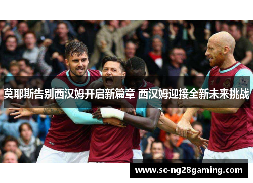 莫耶斯告别西汉姆开启新篇章 西汉姆迎接全新未来挑战
