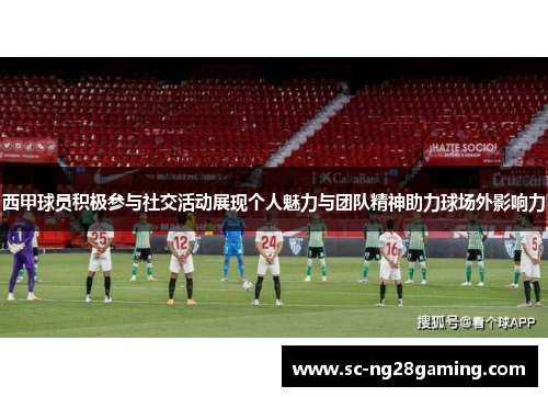 西甲球员积极参与社交活动展现个人魅力与团队精神助力球场外影响力