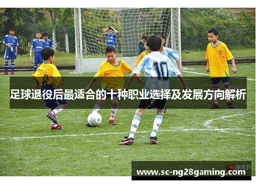 足球退役后最适合的十种职业选择及发展方向解析