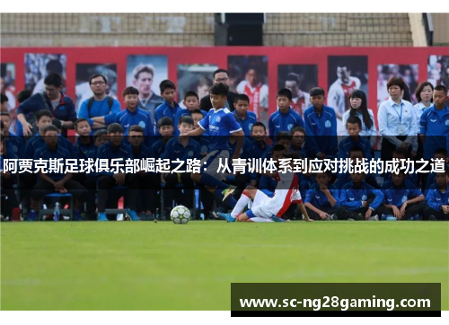阿贾克斯足球俱乐部崛起之路：从青训体系到应对挑战的成功之道