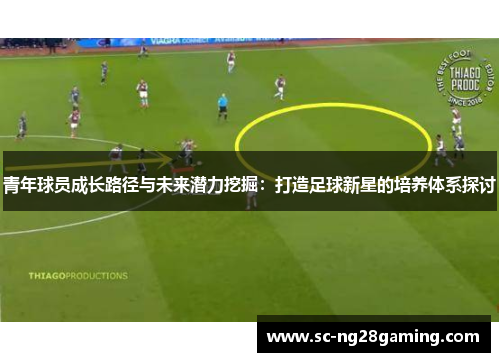 青年球员成长路径与未来潜力挖掘：打造足球新星的培养体系探讨