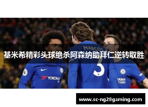 基米希精彩头球绝杀阿森纳助拜仁逆转取胜