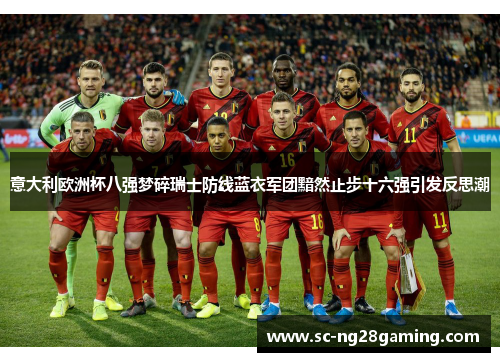 意大利欧洲杯八强梦碎瑞士防线蓝衣军团黯然止步十六强引发反思潮 意大利欧洲杯八强梦碎瑞士防线蓝衣军团黯然止步十六强引发反思潮