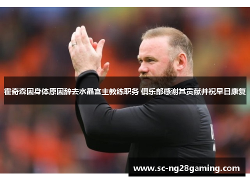 霍奇森因身体原因辞去水晶宫主教练职务 俱乐部感谢其贡献并祝早日康复